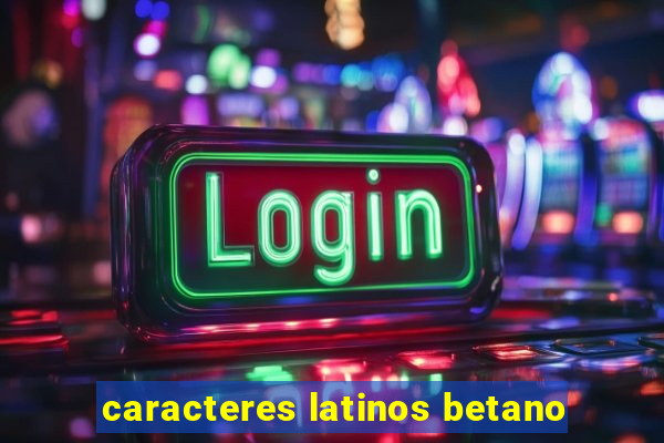 caracteres latinos betano